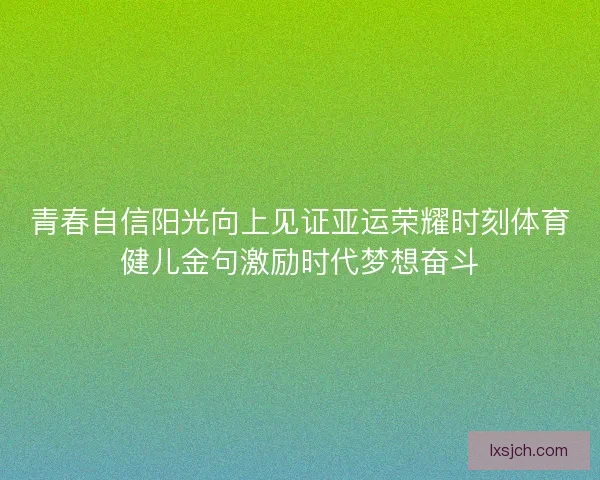 青春自信阳光向上见证亚运荣耀时刻体育健儿金句激励时代梦想奋斗