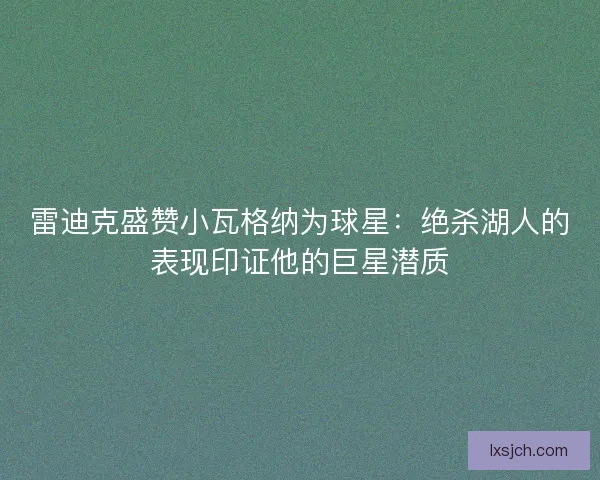 雷迪克盛赞小瓦格纳为球星：绝杀湖人的表现印证他的巨星潜质