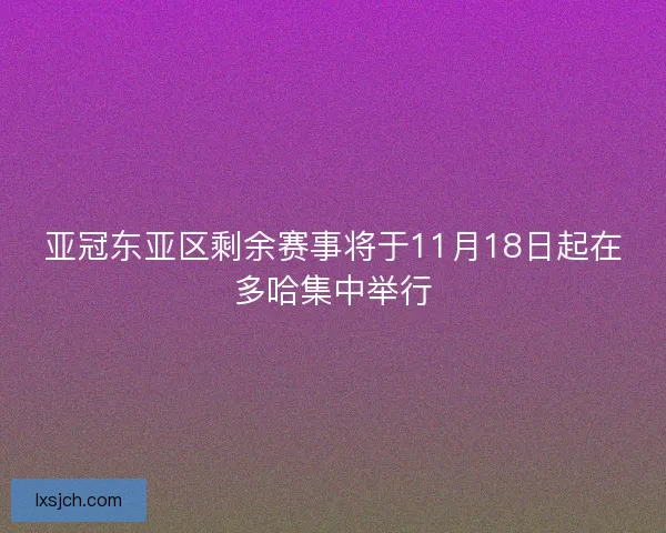亚冠东亚区剩余赛事将于11月18日起在多哈集中举行 亚冠东亚区剩余赛事将于11月18日起在多哈集中举行