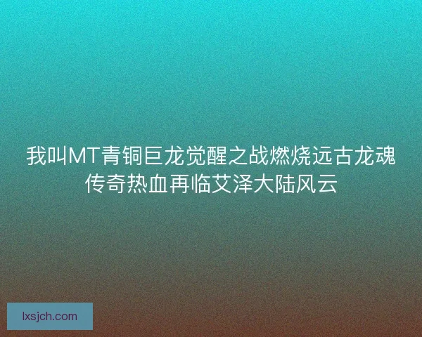 我叫MT青铜巨龙觉醒之战燃烧远古龙魂传奇热血再临艾泽大陆风云 我叫MT青铜巨龙觉醒之战燃烧远古龙魂传奇热血再临艾泽大陆风云