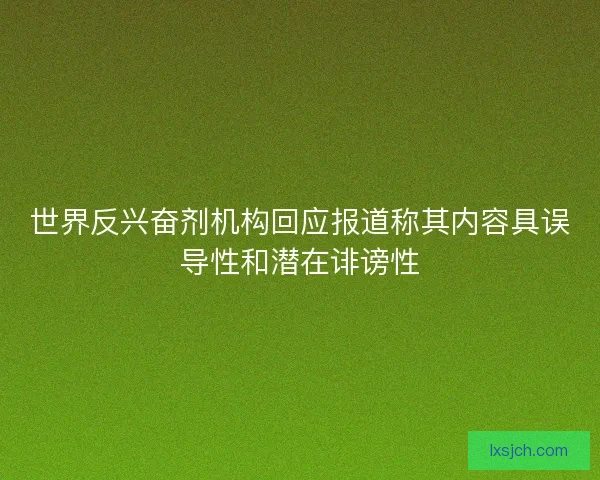 世界反兴奋剂机构回应报道称其内容具误导性和潜在诽谤性