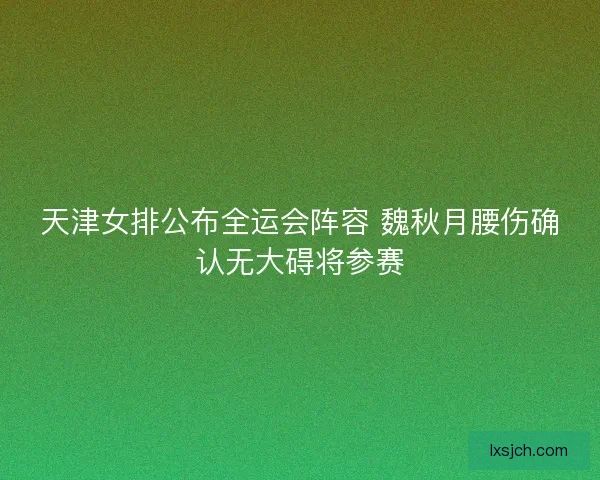 天津女排公布全运会阵容 魏秋月腰伤确认无大碍将参赛