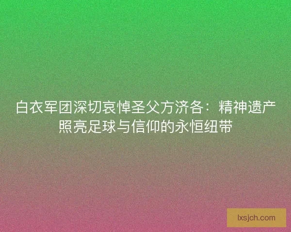 白衣军团深切哀悼圣父方济各：精神遗产照亮足球与信仰的永恒纽带