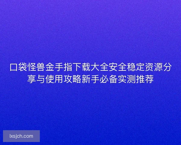 口袋怪兽金手指下载大全安全稳定资源分享与使用攻略新手必备实测推荐
